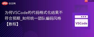 为何VSCode的代码格式化结果不符合预期_如何统一团队编码风格【教程】
