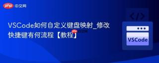 VSCode如何自定义键盘映射_修改快捷键有何流程【教程】