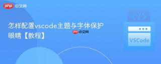 怎样配置vscode主题与字体保护眼睛【教程】