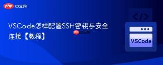 VSCode怎样配置SSH密钥与安全连接【教程】