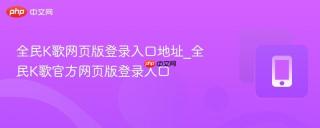 全民K歌网页版登录入口地址_全民K歌官方网页版登录入口