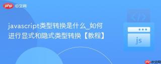 javascript类型转换是什么_如何进行显式和隐式类型转换【教程】