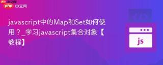 javascript中的map和set如何使用?_学习javascript集合对象【教程】