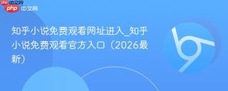知乎小说免费观看网址进入_知乎小说免费观看官方入口(2026最新)