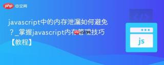 javascript中的内存泄漏如何避免？_掌握javascript内存管理技巧【教程】
