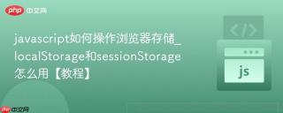 javascript如何操作浏览器存储_localstorage和sessionstorage怎么用【教程】
