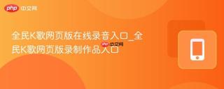 全民K歌网页版在线录音入口_全民K歌网页版录制作品入口
