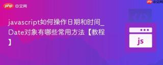 javascript如何操作日期和时间_Date对象有哪些常用方法【教程】