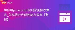 如何用javascript实现常见排序算法_怎样提升代码性能与效率【教程】