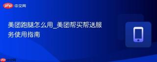 美团跑腿怎么用_美团帮买帮送服务使用指南