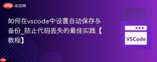 如何在vscode中设置自动保存与备份_防止代码丢失的最佳实践【教程】