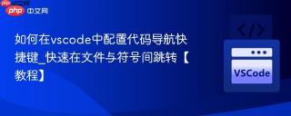 如何在vscode中配置代码导航快捷键_快速在文件与符号间跳转【教程】