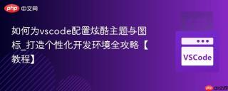 如何为vscode配置炫酷主题与图标_打造个性化开发环境全攻略【教程】