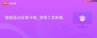 键盘驱动安装卡顿_清理工具卸载