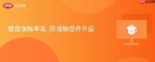 键盘误触率高_防误触固件升级