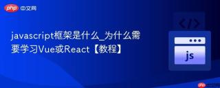 javascript框架是什么_为什么需要学习Vue或React【教程】