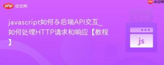 javascript如何与后端API交互_如何处理HTTP请求和响应【教程】