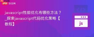 javascript性能优化有哪些方法？_探索javascript代码优化策略【教程】