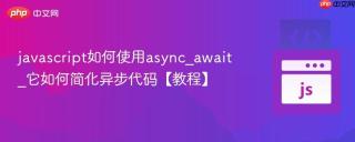 javascript如何使用async_await_它如何简化异步代码【教程】