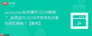 javascript如何操作JSON数据？_如何进行JSON字符串和对象的相互转换？【教程】