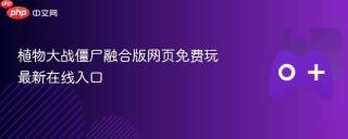 植物大战僵尸融合版网页免费玩 最新在线入口