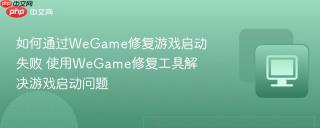 如何通过WeGame修复游戏启动失败 使用WeGame修复工具解决游戏启动问题