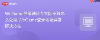 WeGame登录地址与实际不符怎么处理 WeGame登录地址异常解决方法