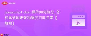 javascript dom操作如何执行_怎样高效地更新和遍历页面元素【教程】