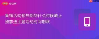 集福活动预热期到什么时候截止 提前选主题活动时间期限