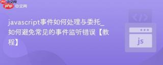 javascript事件如何处理与委托_如何避免常见的事件监听错误【教程】