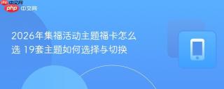 2026年集福活动主题福卡怎么选 19套主题如何选择与切换