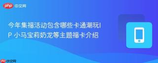 今年集福活动包含哪些卡通潮玩IP 小马宝莉奶龙等主题福卡介绍