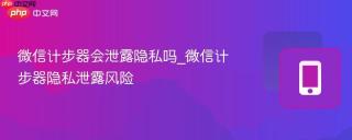 微信计步器会泄露隐私吗_微信计步器隐私泄露风险