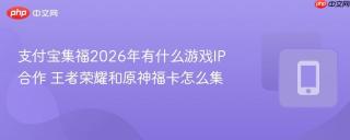 支付宝集福2026年有什么游戏IP合作 王者荣耀和原神福卡怎么集