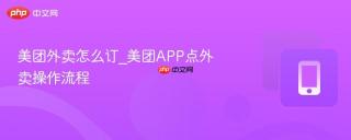 美团外卖怎么订_美团APP点外卖操作流程