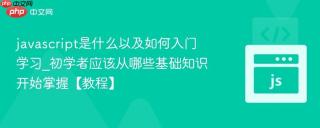 javascript是什么以及如何入门学习_初学者应该从哪些基础知识开始掌握【教程】