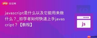 javascript是什么以及它能用来做什么?_初学者如何快速上手javascript?【教程】