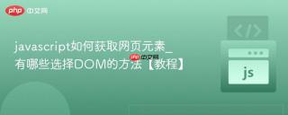 javascript如何获取网页元素_有哪些选择dom的方法【教程】