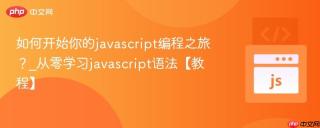 如何开始你的javascript编程之旅？_从零学习javascript语法【教程】