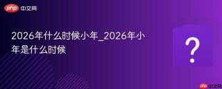 2026年什么时候小年_2026年小年是什么时候
