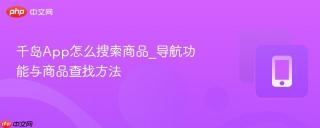 千岛App怎么搜索商品_导航功能与商品查找方法
