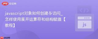 javascript对象如何创建与访问_怎样使用展开运算符和结构赋值【教程】