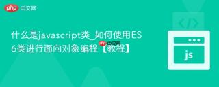 什么是javascript类_如何使用es6类进行面向对象编程【教程】