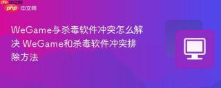 WeGame与杀毒软件冲突怎么解决 WeGame和杀毒软件冲突排除方法