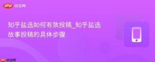 知乎盐选如何有效投稿_知乎盐选故事投稿的具体步骤