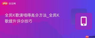 全民k歌演唱得高分方法_全民k歌提升评分技巧
