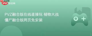 PVZ融合版在线直接玩 植物大战僵尸融合版网页免安装
