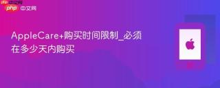 AppleCare+购买时间限制_必须在多少天内购买