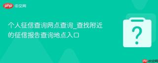 个人征信查询网点查询_查找附近的征信报告查询地点入口