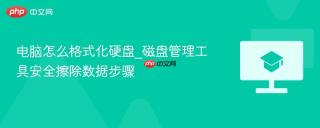 电脑怎么格式化硬盘_磁盘管理工具安全擦除数据步骤